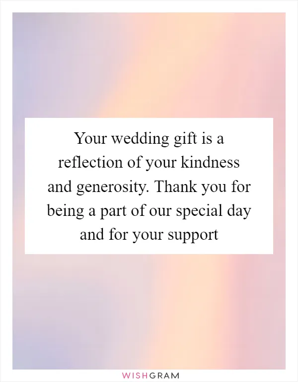 Your wedding gift is a reflection of your kindness and generosity. Thank you for being a part of our special day and for your support
