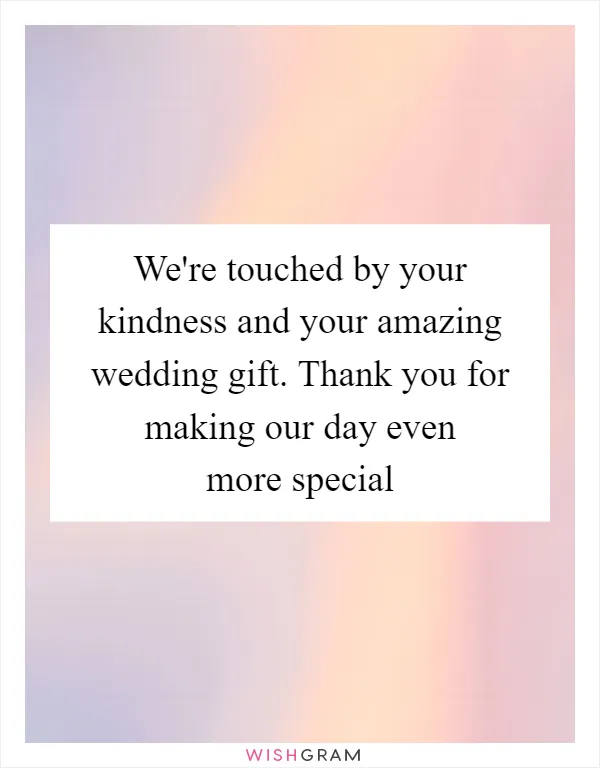 We're touched by your kindness and your amazing wedding gift. Thank you for making our day even more special