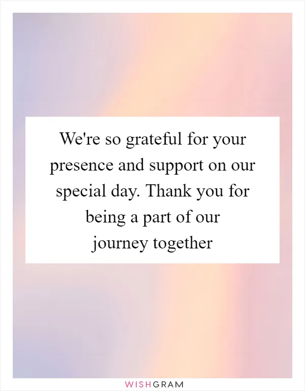 We're so grateful for your presence and support on our special day. Thank you for being a part of our journey together