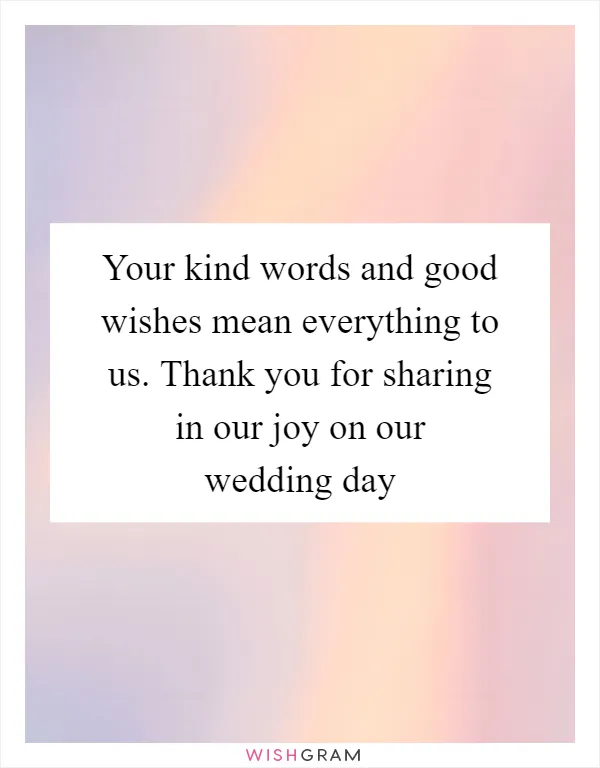 Your kind words and good wishes mean everything to us. Thank you for sharing in our joy on our wedding day