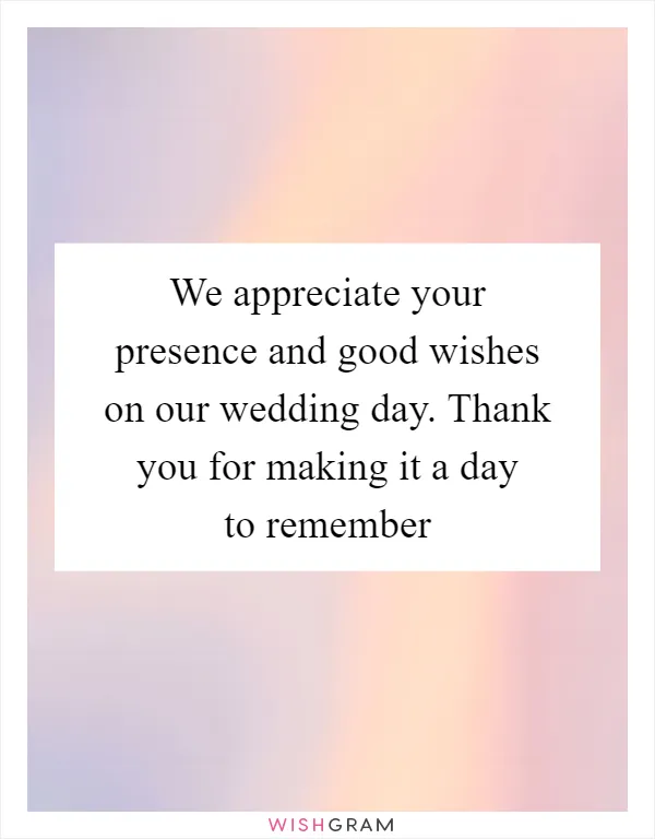 We appreciate your presence and good wishes on our wedding day. Thank you for making it a day to remember