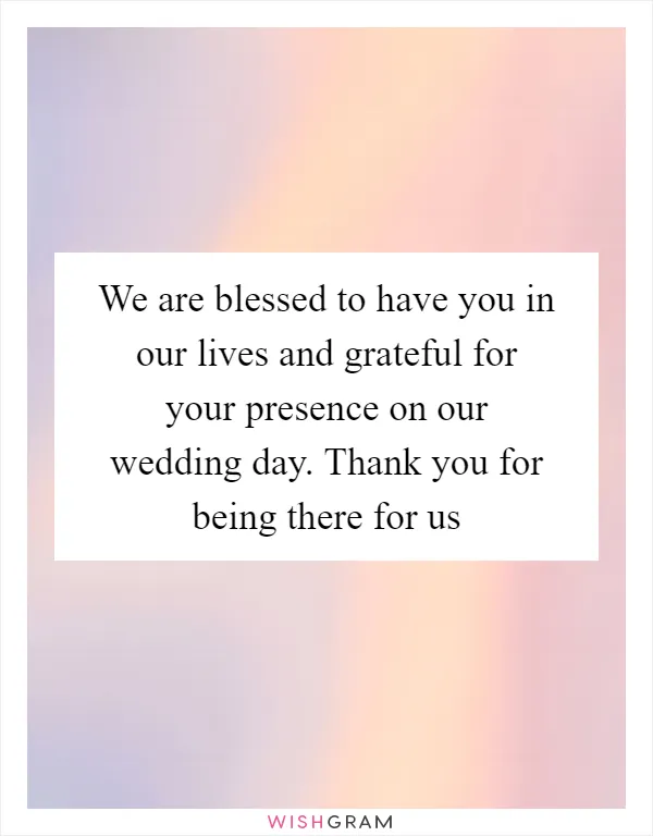 We are blessed to have you in our lives and grateful for your presence on our wedding day. Thank you for being there for us