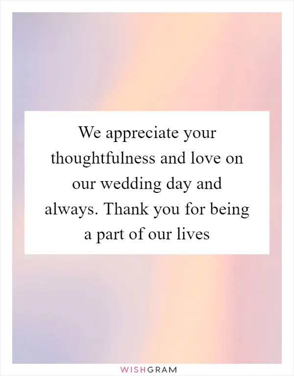We appreciate your thoughtfulness and love on our wedding day and always. Thank you for being a part of our lives