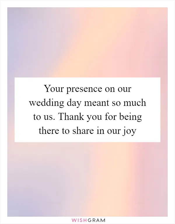 Your presence on our wedding day meant so much to us. Thank you for being there to share in our joy