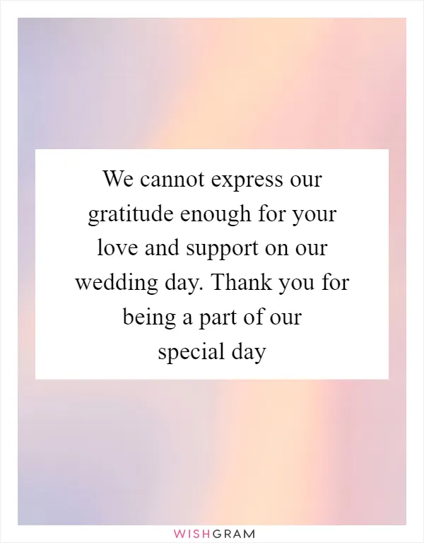 We cannot express our gratitude enough for your love and support on our wedding day. Thank you for being a part of our special day