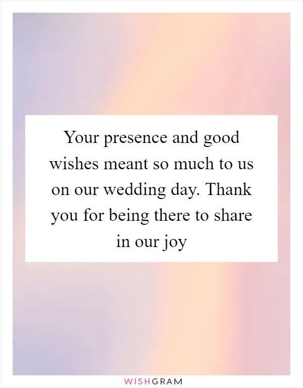 Your presence and good wishes meant so much to us on our wedding day. Thank you for being there to share in our joy