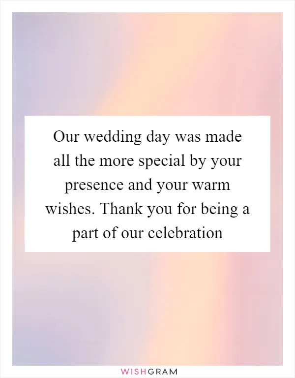 Our wedding day was made all the more special by your presence and your warm wishes. Thank you for being a part of our celebration