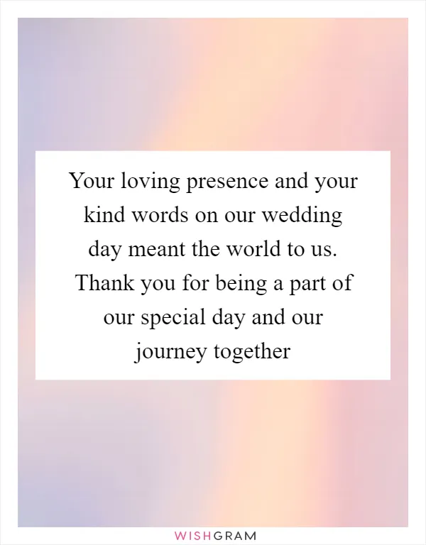 Your loving presence and your kind words on our wedding day meant the world to us. Thank you for being a part of our special day and our journey together