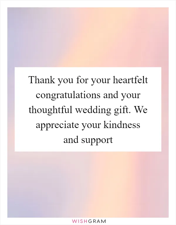 Thank you for your heartfelt congratulations and your thoughtful wedding gift. We appreciate your kindness and support