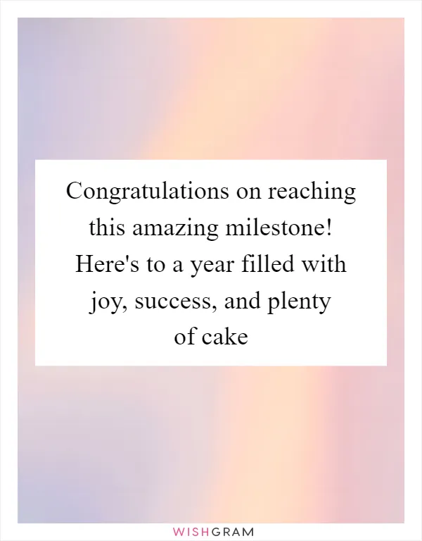 Congratulations on reaching this amazing milestone! Here's to a year filled with joy, success, and plenty of cake