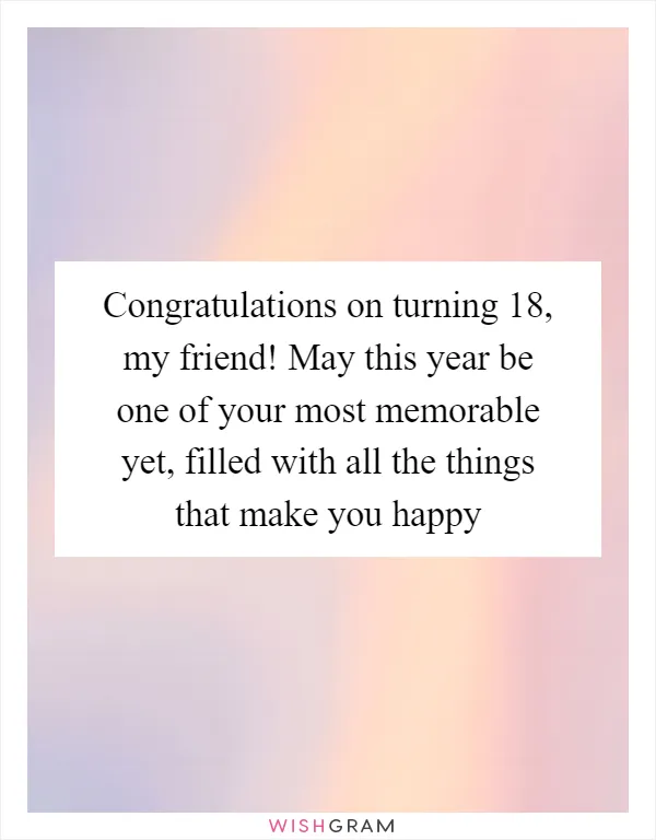 Congratulations on turning 18, my friend! May this year be one of your most memorable yet, filled with all the things that make you happy
