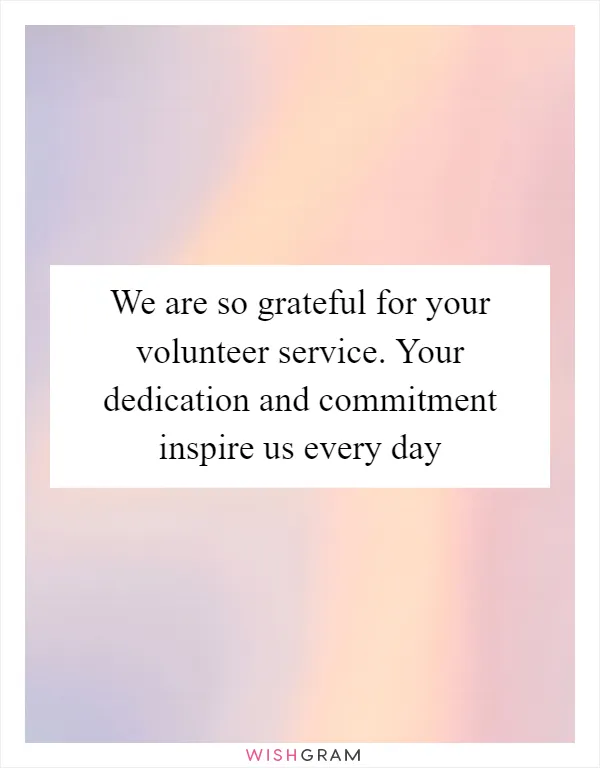 We are so grateful for your volunteer service. Your dedication and commitment inspire us every day