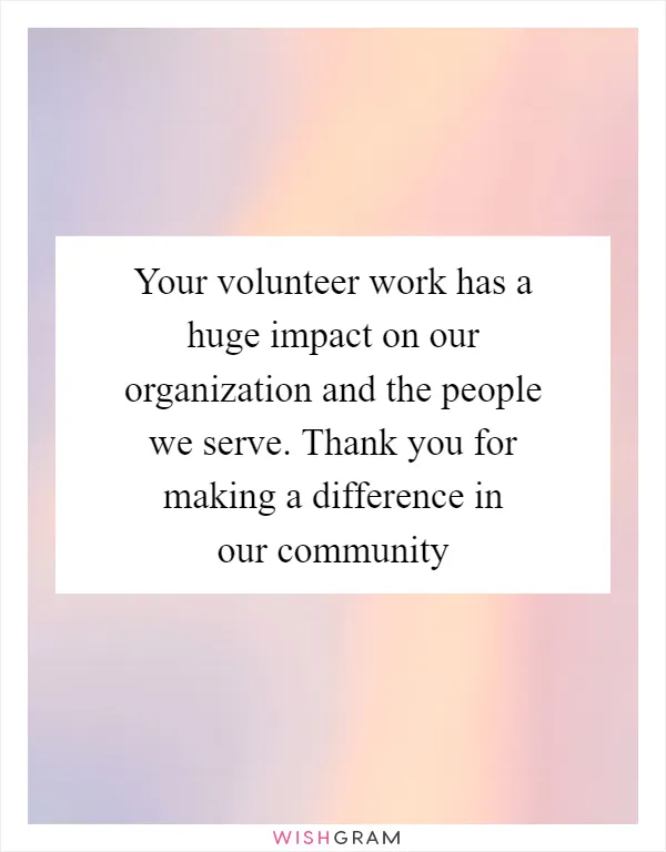 Your volunteer work has a huge impact on our organization and the people we serve. Thank you for making a difference in our community