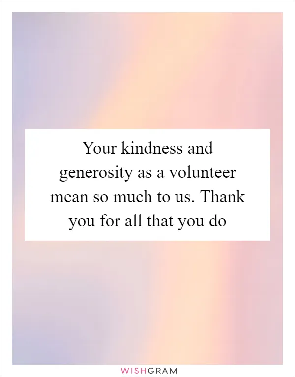 Your kindness and generosity as a volunteer mean so much to us. Thank you for all that you do