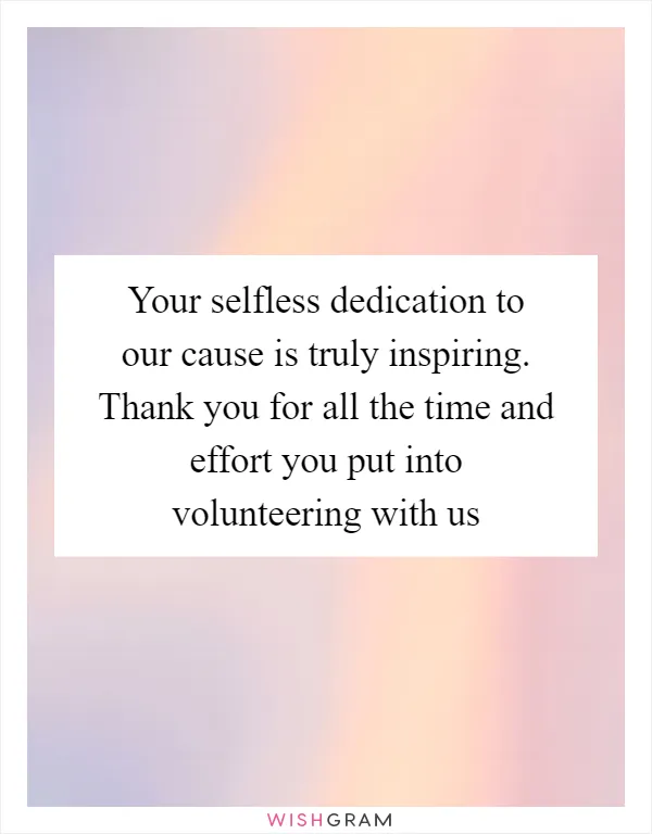 Your selfless dedication to our cause is truly inspiring. Thank you for all the time and effort you put into volunteering with us
