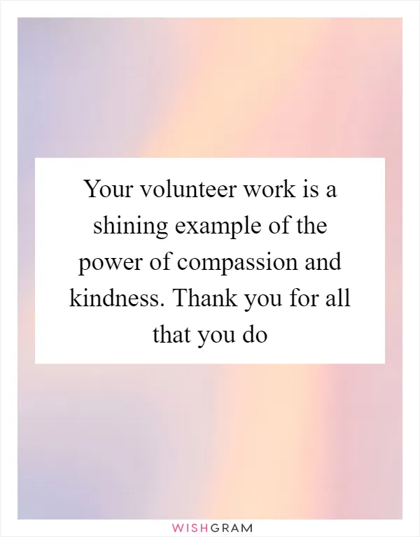Your volunteer work is a shining example of the power of compassion and kindness. Thank you for all that you do
