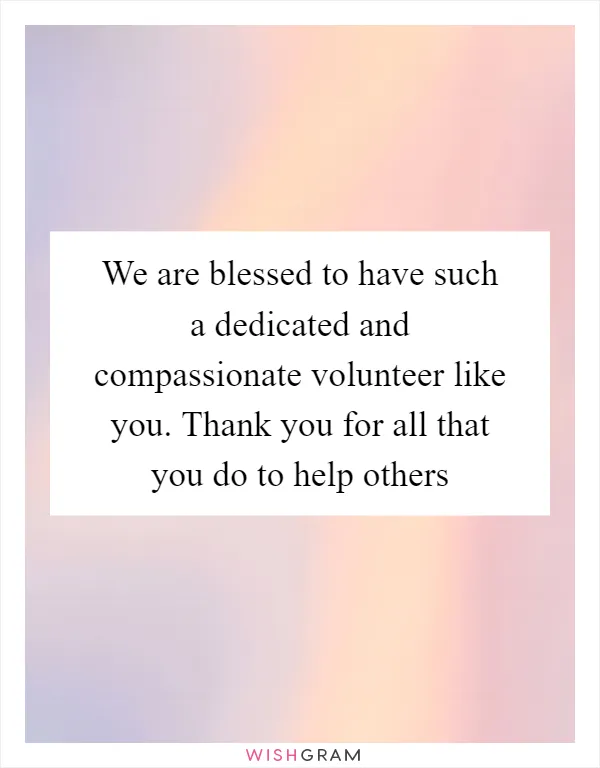 We are blessed to have such a dedicated and compassionate volunteer like you. Thank you for all that you do to help others