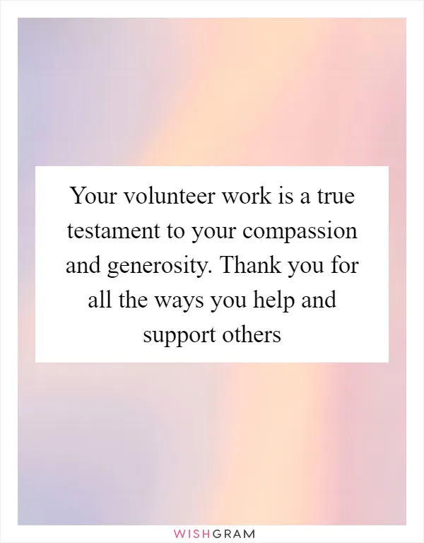 Your volunteer work is a true testament to your compassion and generosity. Thank you for all the ways you help and support others