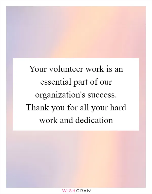Your volunteer work is an essential part of our organization's success. Thank you for all your hard work and dedication