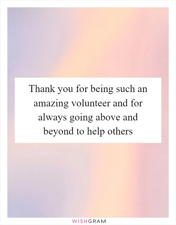 Thank you for being such an amazing volunteer and for always going above and beyond to help others