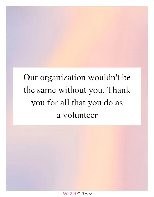 Our organization wouldn't be the same without you. Thank you for all that you do as a volunteer