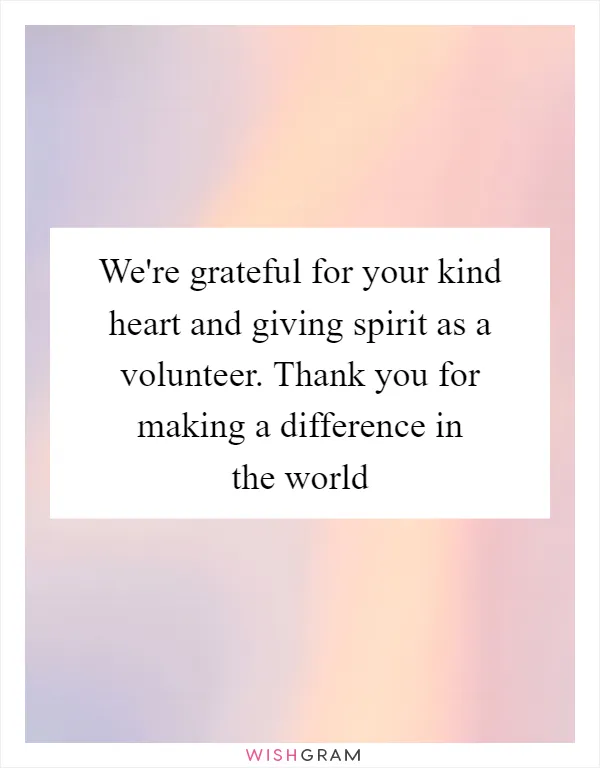 We're grateful for your kind heart and giving spirit as a volunteer. Thank you for making a difference in the world