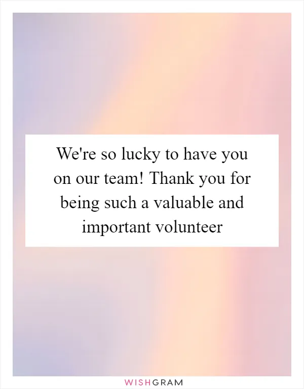 We're so lucky to have you on our team! Thank you for being such a valuable and important volunteer
