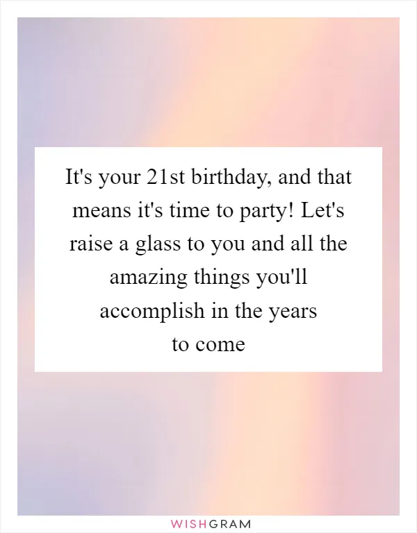 It's your 21st birthday, and that means it's time to party! Let's raise a glass to you and all the amazing things you'll accomplish in the years to come