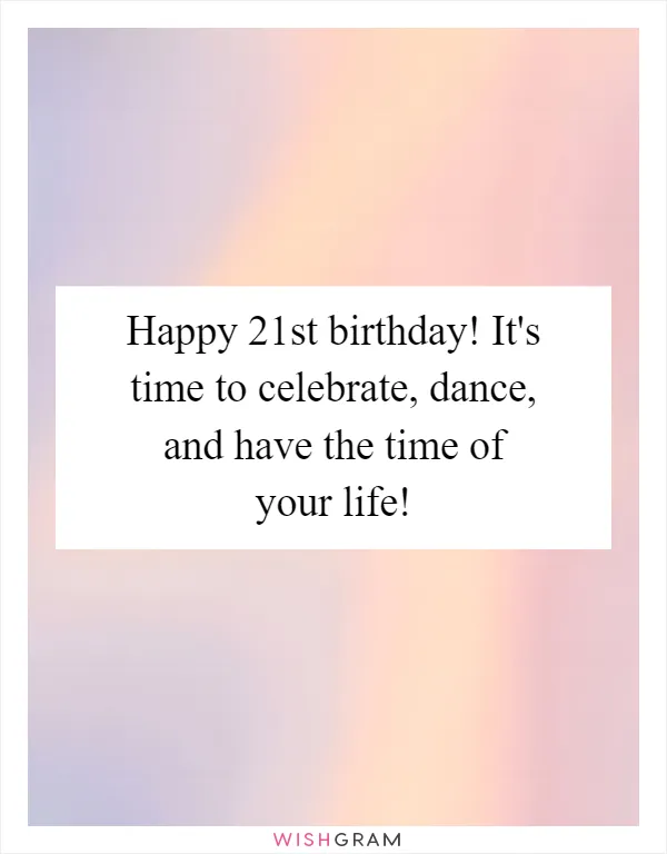 Happy 21st birthday! It's time to celebrate, dance, and have the time of your life!