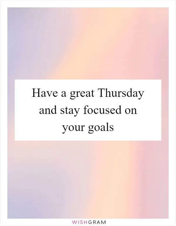 Have a great Thursday and stay focused on your goals