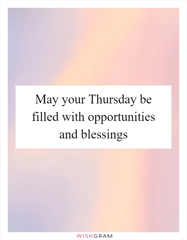 May your Thursday be filled with opportunities and blessings