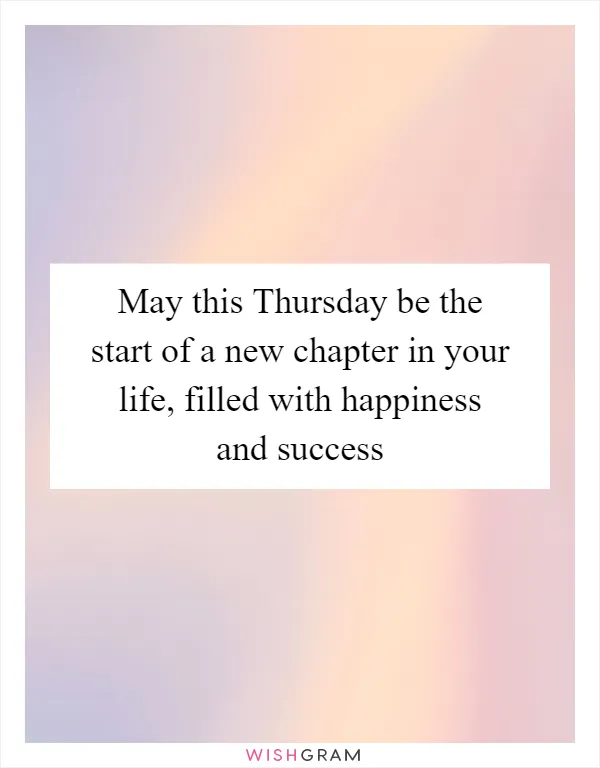 May this Thursday be the start of a new chapter in your life, filled with happiness and success
