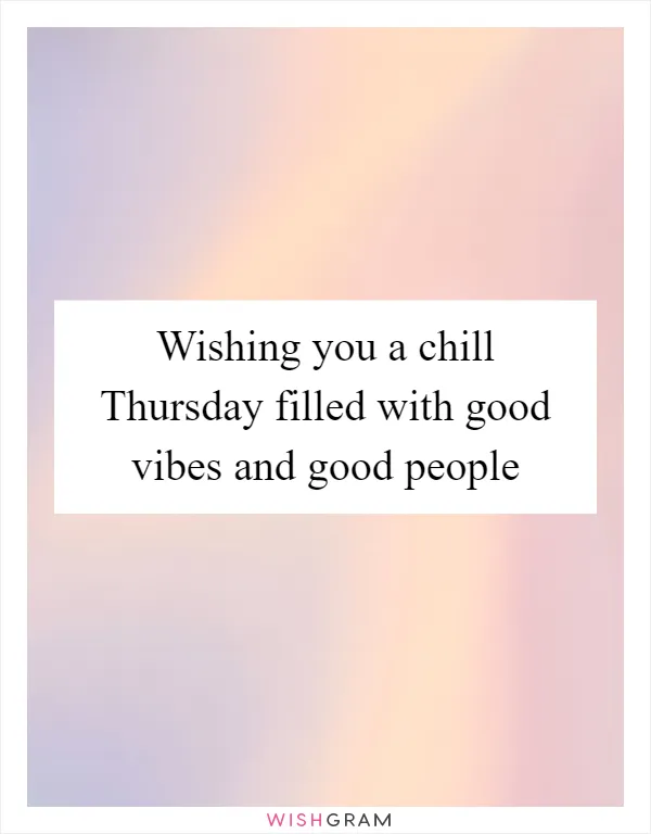 Wishing you a chill Thursday filled with good vibes and good people