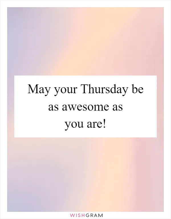 May your Thursday be as awesome as you are!