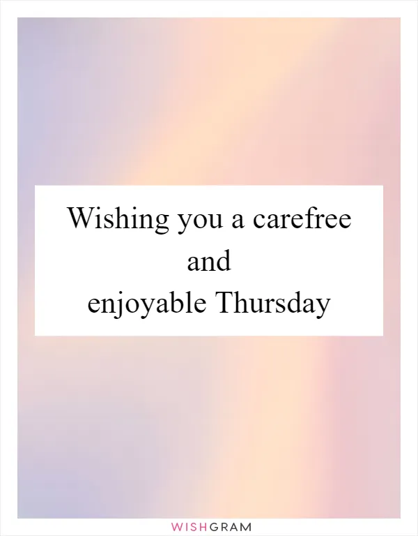 Wishing you a carefree and enjoyable Thursday