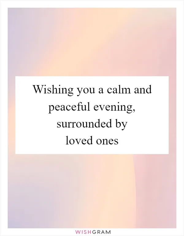Wishing you a calm and peaceful evening, surrounded by loved ones