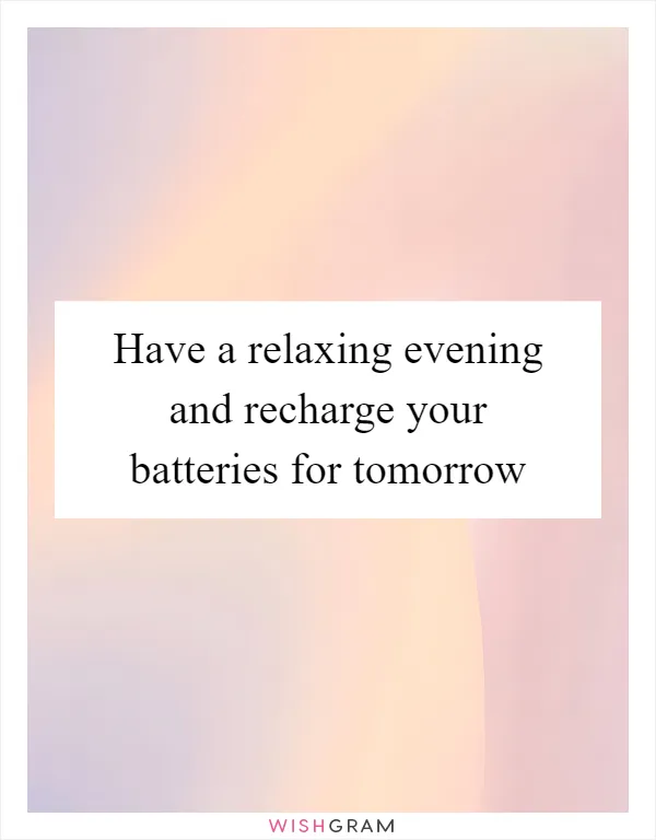 Have a relaxing evening and recharge your batteries for tomorrow