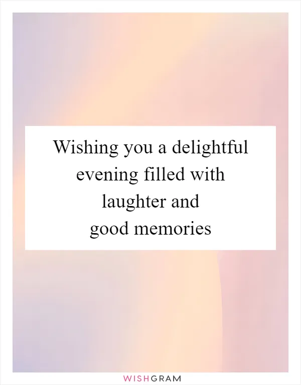 Wishing you a delightful evening filled with laughter and good memories