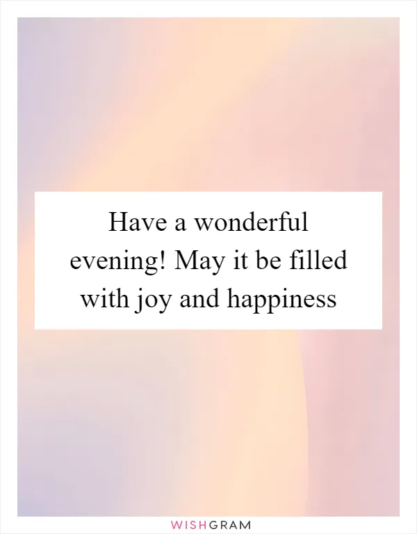 Have a wonderful evening! May it be filled with joy and happiness