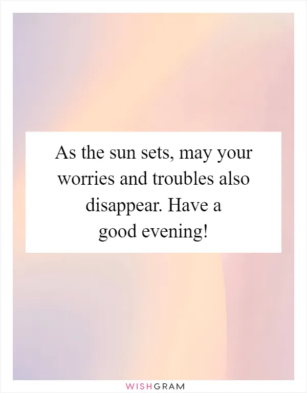 As the sun sets, may your worries and troubles also disappear. Have a good evening!