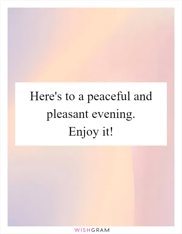 Here's to a peaceful and pleasant evening. Enjoy it!