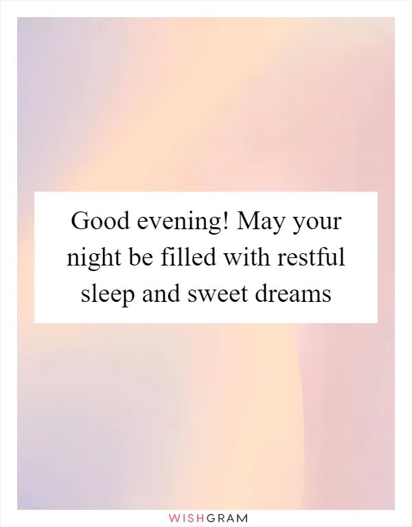 Good evening! May your night be filled with restful sleep and sweet dreams