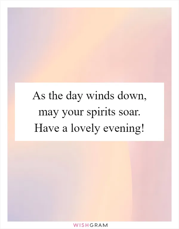 As the day winds down, may your spirits soar. Have a lovely evening!