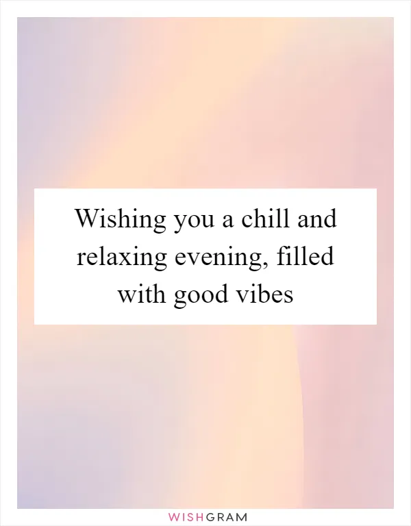 Wishing you a chill and relaxing evening, filled with good vibes