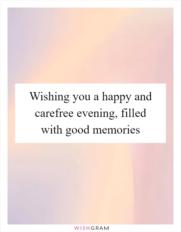 Wishing you a happy and carefree evening, filled with good memories