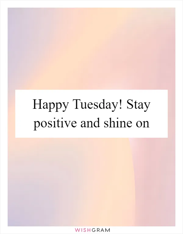Happy Tuesday! Stay positive and shine on