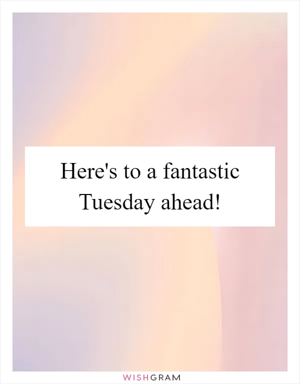 Here's to a fantastic Tuesday ahead!