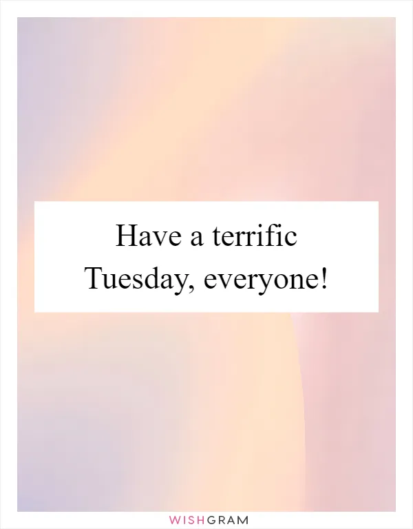 Have a terrific Tuesday, everyone!