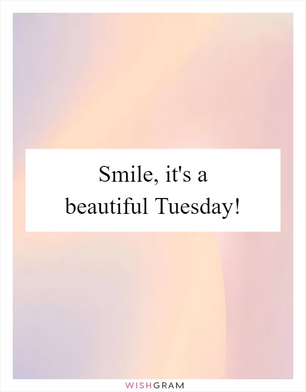 Smile, it's a beautiful Tuesday!