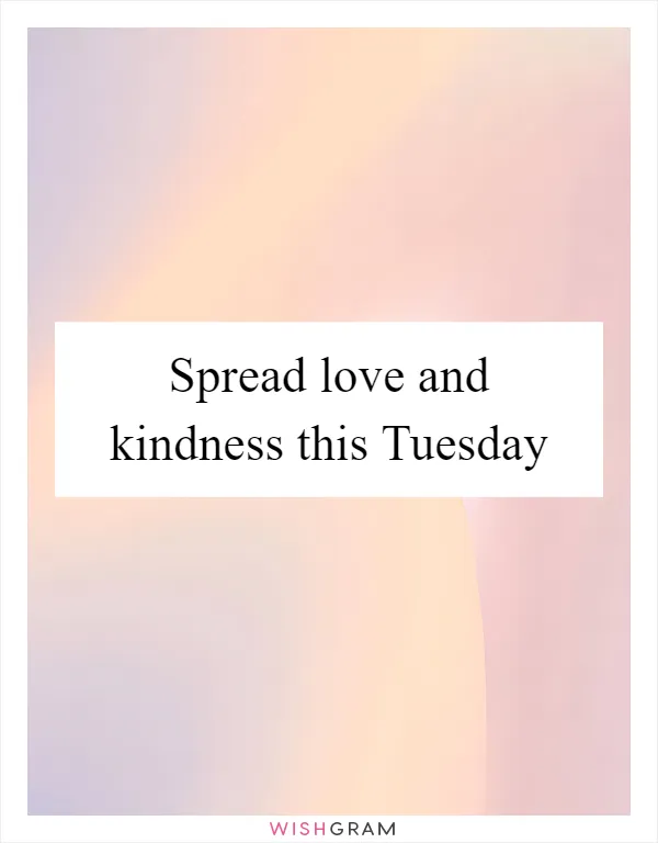 Spread love and kindness this Tuesday